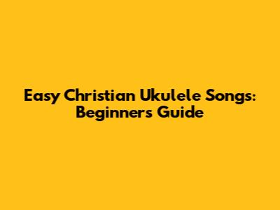 Easy Christian Ukulele Songs: Beginner's Guide
