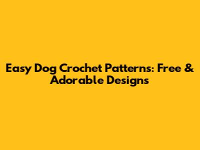 Easy Dog Crochet Patterns: Free & Adorable Designs