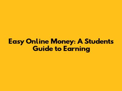 Easy Online Money: A Student's Guide to Earning