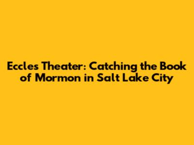 Eccles Theater: Catching the Book of Mormon in Salt Lake City
