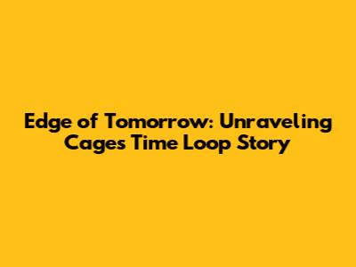 Edge of Tomorrow: Unraveling Cage's Time Loop Story