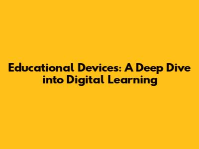 Educational Devices: A Deep Dive into Digital Learning