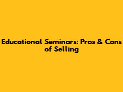 Educational Seminars: Pros & Cons of Selling