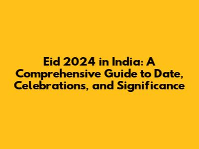 Eid 2024 in India: A Comprehensive Guide to Date, Celebrations, and Significance
