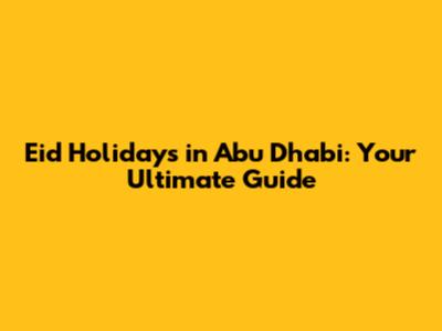 Eid Holidays in Abu Dhabi: Your Ultimate Guide