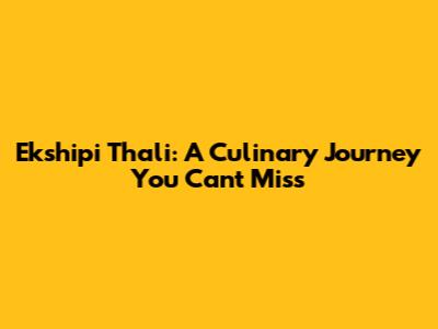 Ekshipi Thali: A Culinary Journey You Can't Miss