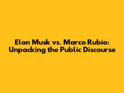 Elon Musk vs. Marco Rubio: Unpacking the Public Discourse