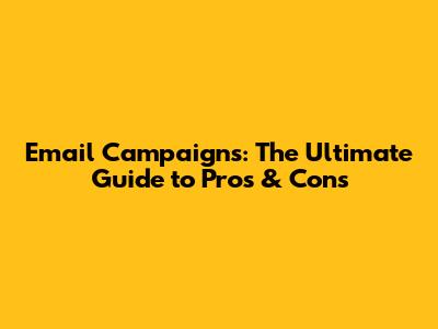 Email Campaigns: The Ultimate Guide to Pros & Cons
