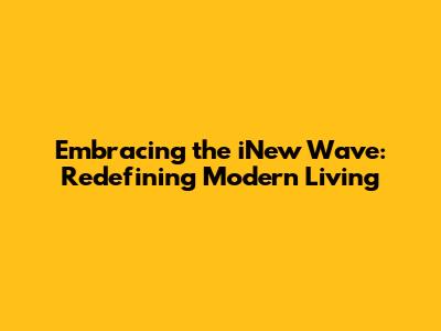 Embracing the iNew Wave: Redefining Modern Living