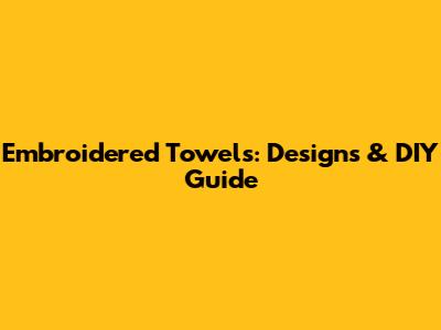 Embroidered Towels: Designs & DIY Guide