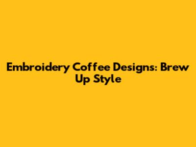 Embroidery Coffee Designs: Brew Up Style