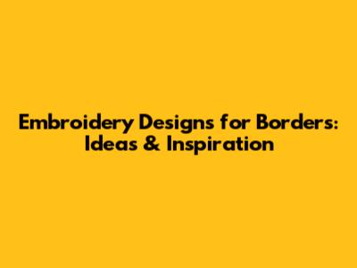 Embroidery Designs for Borders: Ideas & Inspiration