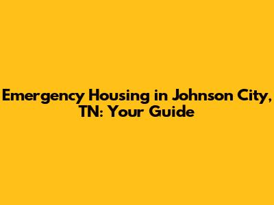 Emergency Housing in Johnson City, TN: Your Guide
