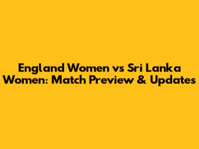 England Women vs Sri Lanka Women: Match Preview & Updates
