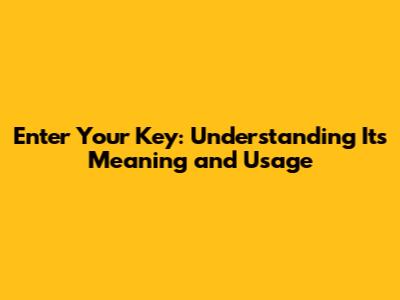 Enter Your Key: Understanding Its Meaning and Usage