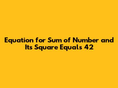 Equation for Sum of Number and Its Square Equals 42