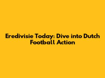 Eredivisie Today: Dive into Dutch Football Action