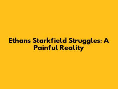 Ethan's Starkfield Struggles: A Painful Reality