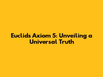 Euclid's Axiom 5: Unveiling a Universal Truth