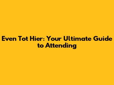 Even Tot Hier: Your Ultimate Guide to Attending