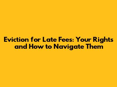 Eviction for Late Fees: Your Rights and How to Navigate Them
