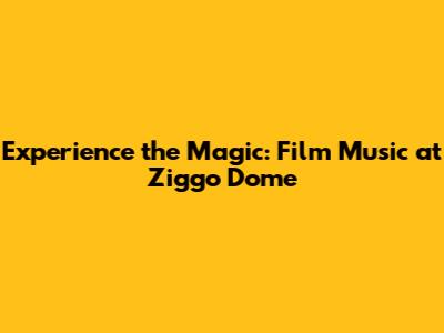 Experience the Magic: Film Music at Ziggo Dome