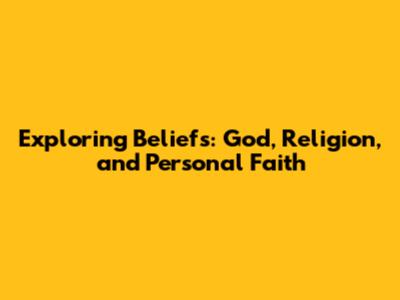 Exploring Beliefs: God, Religion, and Personal Faith