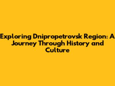 Exploring Dnipropetrovsk Region: A Journey Through History and Culture
