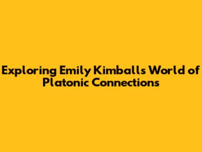 Exploring Emily Kimball's World of Platonic Connections