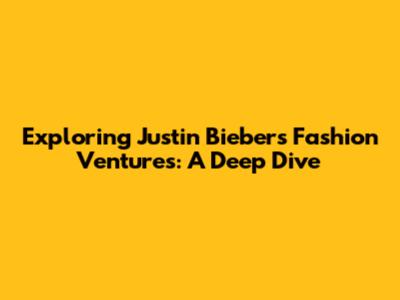 Exploring Justin Bieber's Fashion Ventures: A Deep Dive