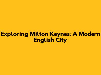 Exploring Milton Keynes: A Modern English City