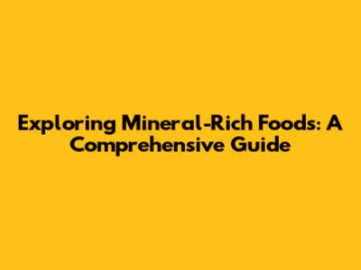 Exploring Mineral-Rich Foods: A Comprehensive Guide
