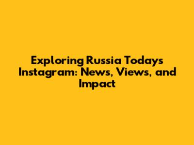 Exploring Russia Today's Instagram: News, Views, and Impact