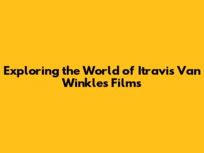 Exploring the World of Itravis Van Winkle's Films