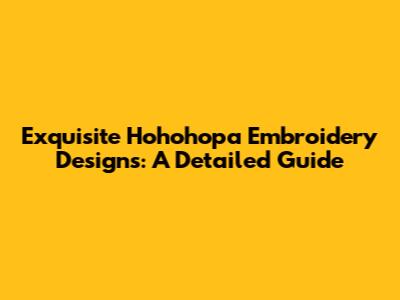 Exquisite Hohohopa Embroidery Designs: A Detailed Guide