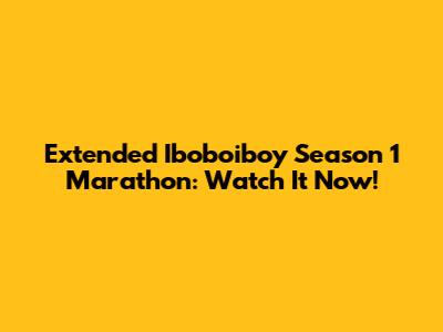 Extended Iboboiboy Season 1 Marathon: Watch It Now!