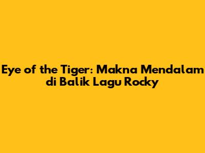 Eye of the Tiger: Makna Mendalam di Balik Lagu Rocky