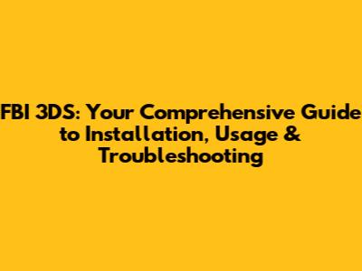 FBI 3DS: Your Comprehensive Guide to Installation, Usage & Troubleshooting