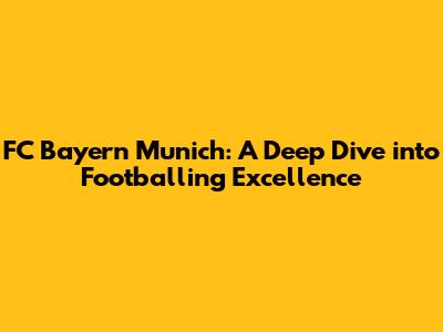 FC Bayern Munich: A Deep Dive into Footballing Excellence