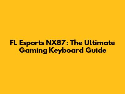 FL Esports NX87: The Ultimate Gaming Keyboard Guide