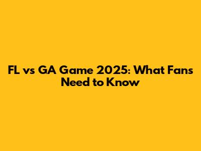 FL vs GA Game 2025: What Fans Need to Know