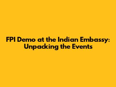 FPI Demo at the Indian Embassy: Unpacking the Events