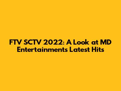 FTV SCTV 2022: A Look at MD Entertainment's Latest Hits