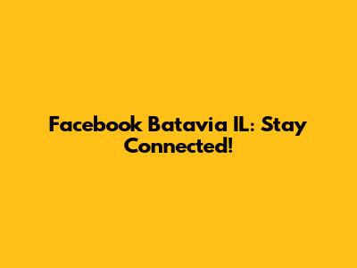 Facebook Batavia IL: Stay Connected!