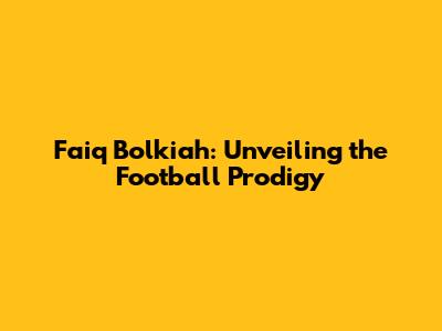 Faiq Bolkiah: Unveiling the Football Prodigy