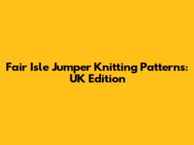 Fair Isle Jumper Knitting Patterns: UK Edition