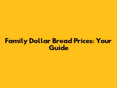 Family Dollar Bread Prices: Your Guide