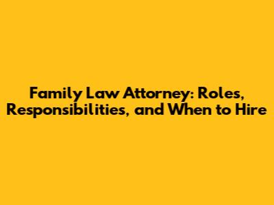 Family Law Attorney: Roles, Responsibilities, and When to Hire