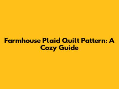 Farmhouse Plaid Quilt Pattern: A Cozy Guide