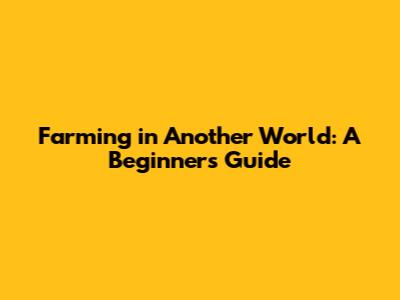 Farming in Another World: A Beginner's Guide